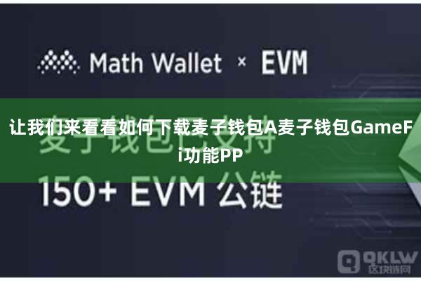 让我们来看看如何下载麦子钱包A麦子钱包GameFi功能PP