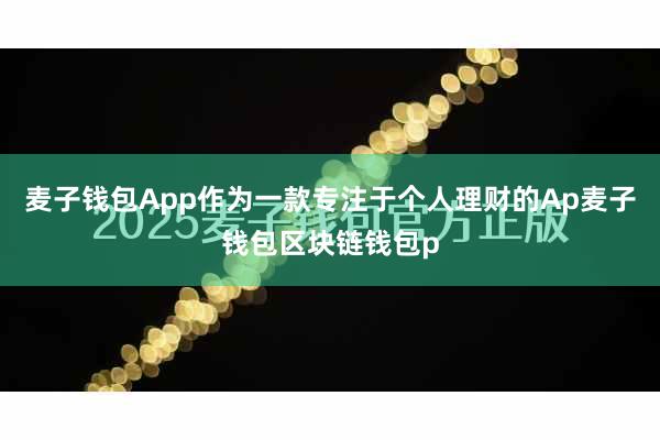 麦子钱包App作为一款专注于个人理财的Ap麦子钱包区块链钱包p