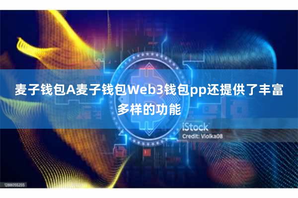 麦子钱包A麦子钱包Web3钱包pp还提供了丰富多样的功能