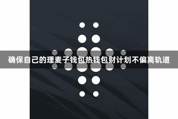 确保自己的理麦子钱包热钱包财计划不偏离轨道