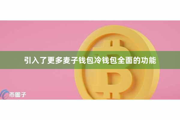 引入了更多麦子钱包冷钱包全面的功能