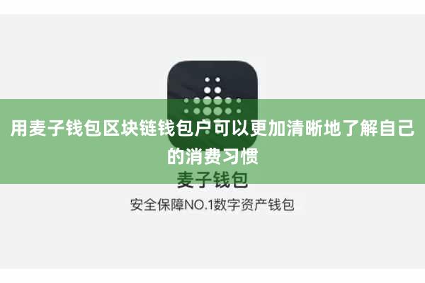 用麦子钱包区块链钱包户可以更加清晰地了解自己的消费习惯