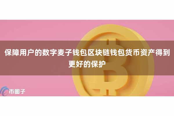 保障用户的数字麦子钱包区块链钱包货币资产得到更好的保护