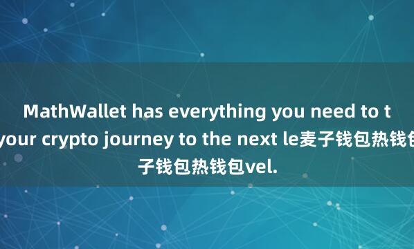 MathWallet has everything you need to take your crypto journey to the next le麦子钱包热钱包vel.