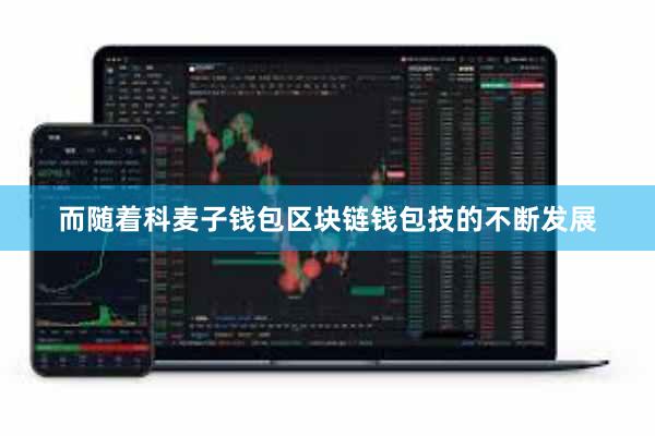 而随着科麦子钱包区块链钱包技的不断发展