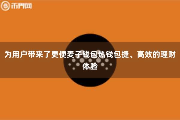 为用户带来了更便麦子钱包热钱包捷、高效的理财体验