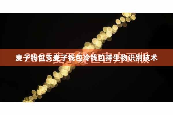 麦子钱包支麦子钱包冷钱包持生物识别技术