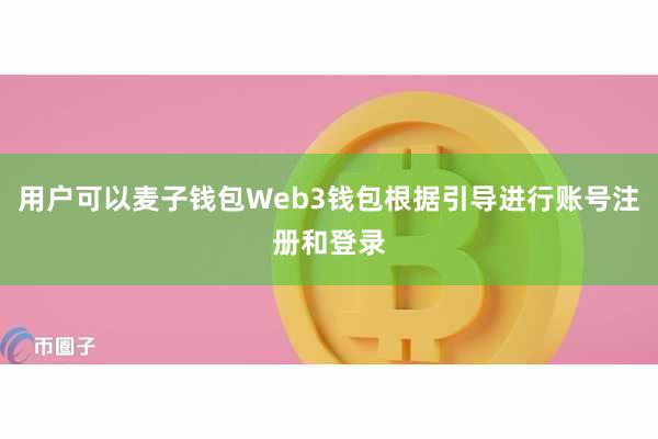 用户可以麦子钱包Web3钱包根据引导进行账号注册和登录