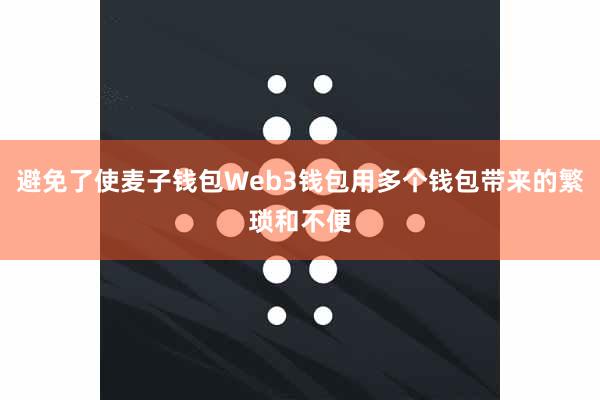 避免了使麦子钱包Web3钱包用多个钱包带来的繁琐和不便