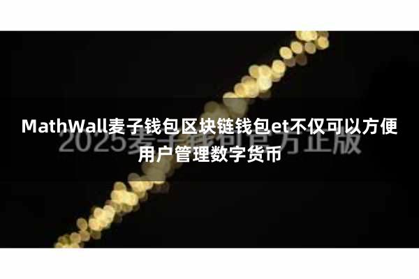 MathWall麦子钱包区块链钱包et不仅可以方便用户管理数字货币