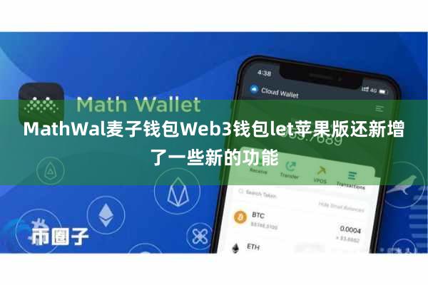 MathWal麦子钱包Web3钱包let苹果版还新增了一些新的功能