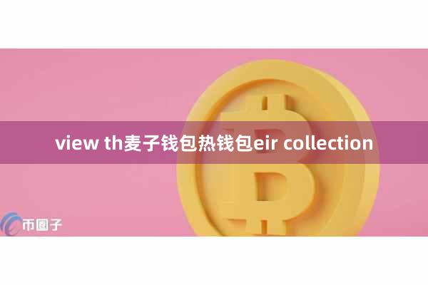 view th麦子钱包热钱包eir collection