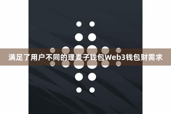 满足了用户不同的理麦子钱包Web3钱包财需求