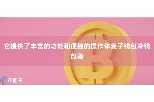 它提供了丰富的功能和便捷的操作体麦子钱包冷钱包验