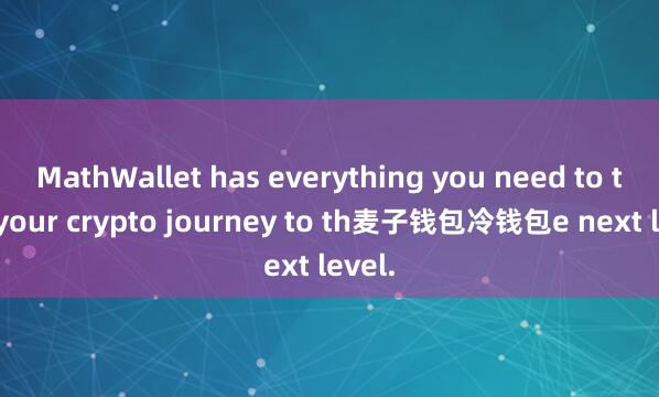 MathWallet has everything you need to take your crypto journey to th麦子钱包冷钱包e next level.