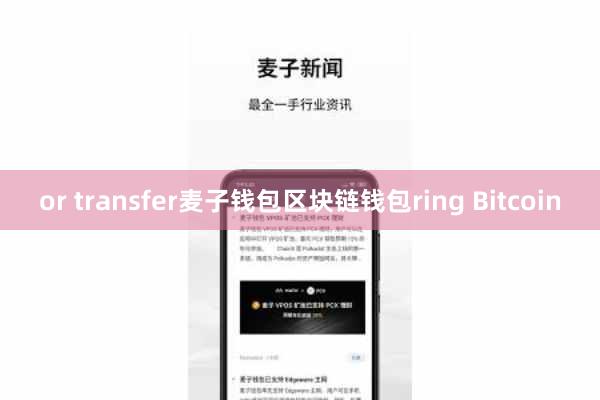 or transfer麦子钱包区块链钱包ring Bitcoin